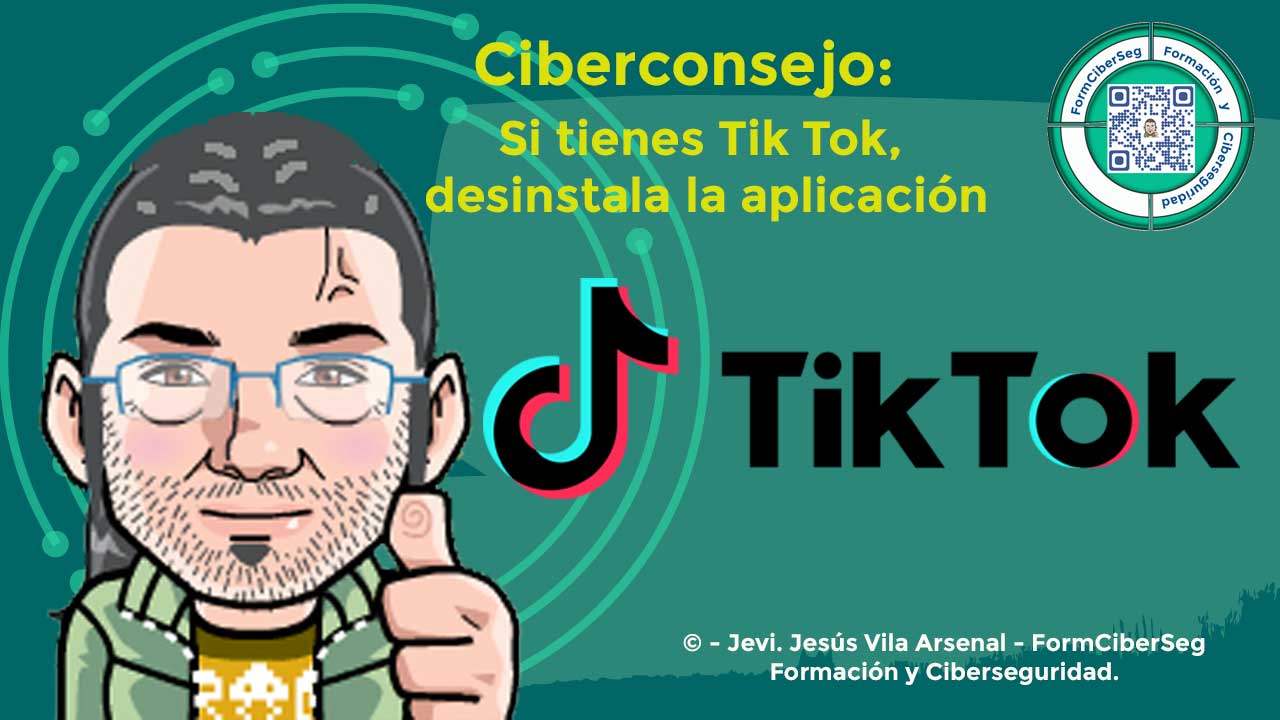Si tienes Tik Tok, desinstala la aplicación, ciberconsejo de Jevi en FormCiberSeg-Formación y Ciberseguridad